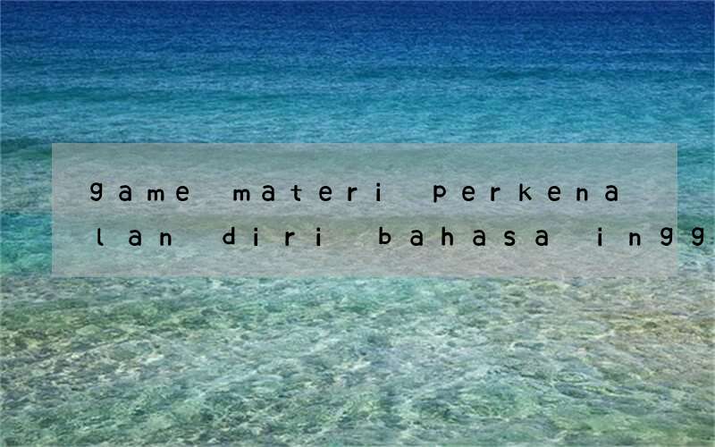 game materi perkenalan diri bahasa inggris untuk anak sd